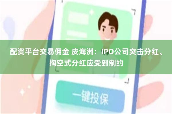配资平台交易佣金 皮海洲:IPO公司突击分红、掏空式分红应受到制约