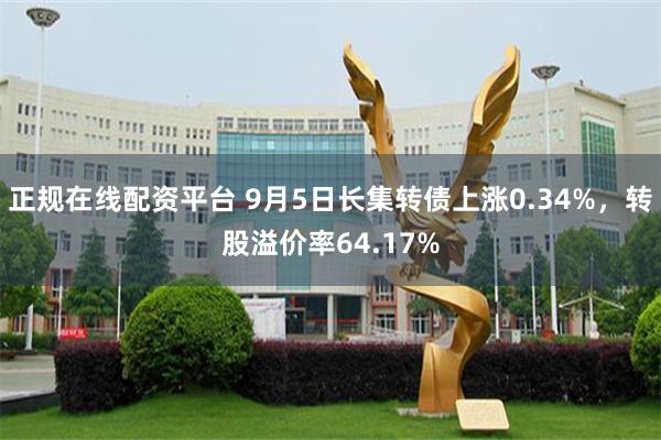 正规在线配资平台 9月5日长集转债上涨0.34%，转股溢价率64.17%