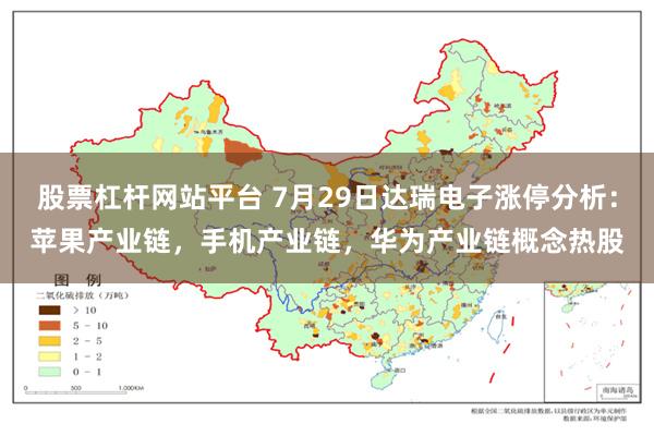 股票杠杆网站平台 7月29日达瑞电子涨停分析：苹果产业链，手机产业链，华为产业链概念热股