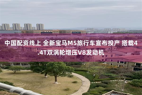 中国配资线上 全新宝马M5旅行车宣布投产 搭载4.4T双涡轮增压V8发动机