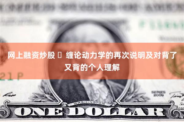 网上融资炒股 ​缠论动力学的再次说明及对背了又背的个人理解