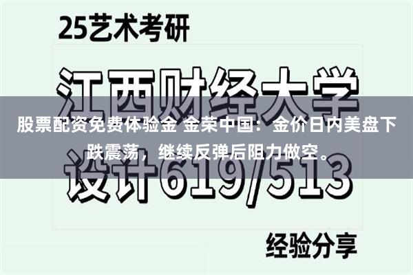 股票配资免费体验金 金荣中国：金价日内美盘下跌震荡，继续反弹后阻力做空。