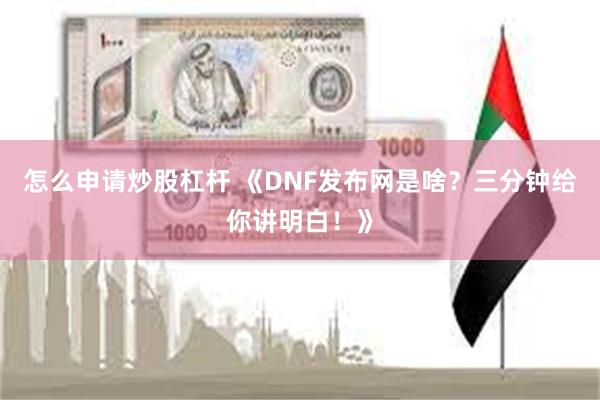 怎么申请炒股杠杆 《DNF发布网是啥？三分钟给你讲明白！》