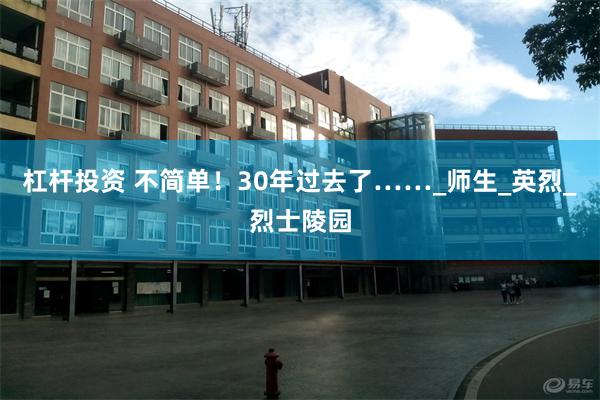 杠杆投资 不简单！30年过去了……_师生_英烈_烈士陵园