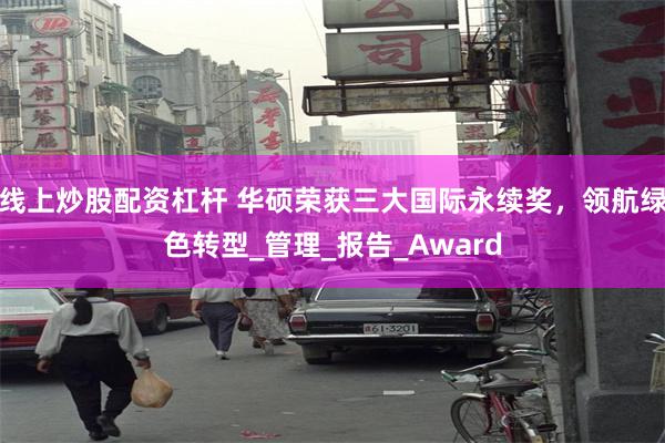 线上炒股配资杠杆 华硕荣获三大国际永续奖，领航绿色转型_管理_报告_Award