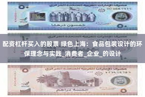 配资杠杆买入的股票 绿色上海：食品包装设计的环保理念与实践_消费者_企业_的设计