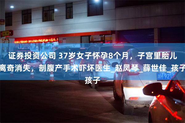 证券投资公司 37岁女子怀孕8个月，子宫里胎儿离奇消失，剖腹