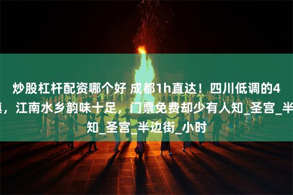 炒股杠杆配资哪个好 成都1h直达！四川低调的4A宝藏古镇，江