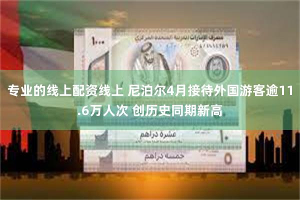 专业的线上配资线上 尼泊尔4月接待外国游客逾11.6万人次 创历史同期新高