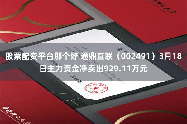 股票配资平台那个好 通鼎互联（002491）3月18日主力资金净卖出929.11万元