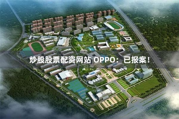 炒股股票配资网站 OPPO：已报案！