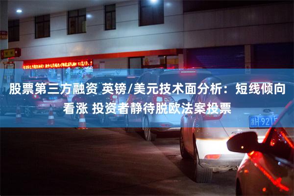 股票第三方融资 英镑/美元技术面分析：短线倾向看涨 投资者静待脱欧法案投票
