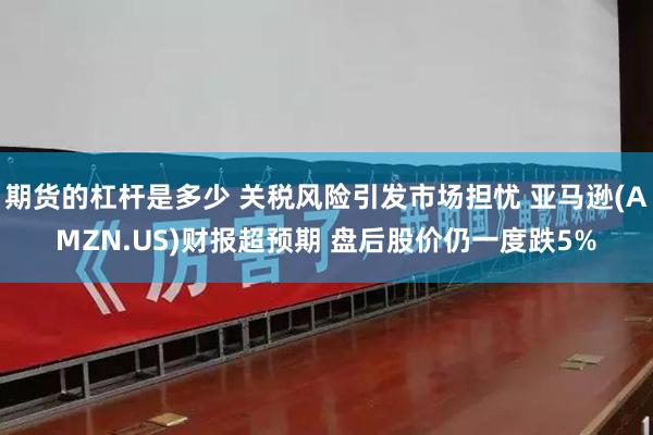 期货的杠杆是多少 关税风险引发市场担忧 亚马逊(AMZN.U