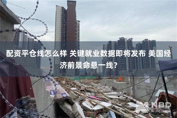 配资平仓线怎么样 关键就业数据即将发布 美国经济前景命悬一线？