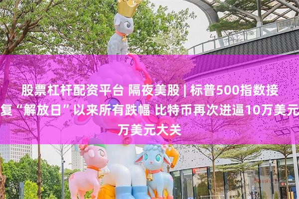 股票杠杆配资平台 隔夜美股 | 标普500指数接近收复“解放日”以来所有跌幅 比特币再次进逼10万美元大关