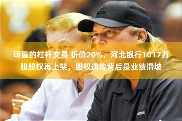 可靠的杠杆交易 折价20%，河北银行1017万股股权再上架，