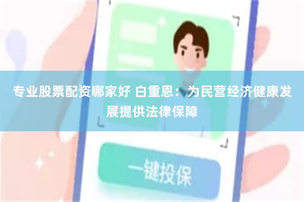 专业股票配资哪家好 白重恩：为民营经济健康发展提供法律保障