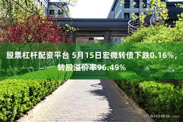 股票杠杆配资平台 5月15日宏微转债下跌0.16%，转股溢价