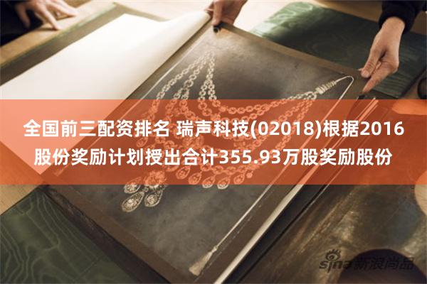 全国前三配资排名 瑞声科技(02018)根据2016股份奖励