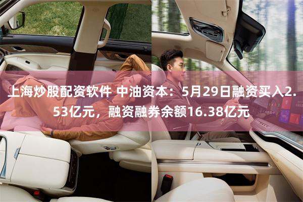 上海炒股配资软件 中油资本：5月29日融资买入2.53亿元，