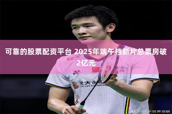 可靠的股票配资平台 2025年端午档新片总票房破2亿元