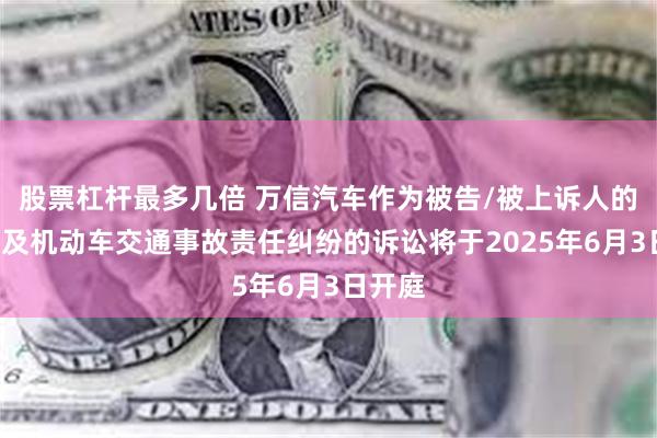 股票杠杆最多几倍 万信汽车作为被告/被上诉人的1起涉及机动车