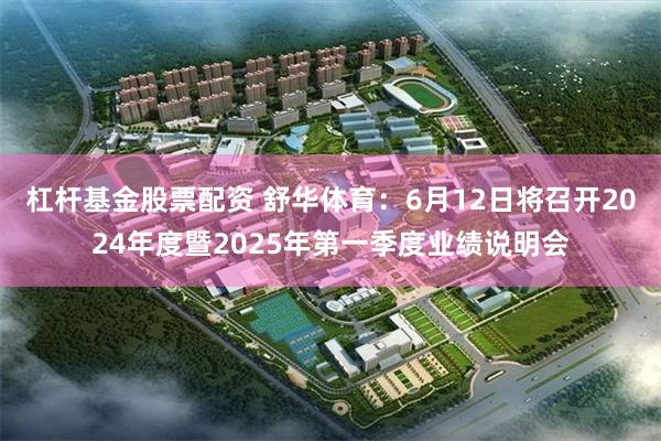 杠杆基金股票配资 舒华体育：6月12日将召开2024年度暨2