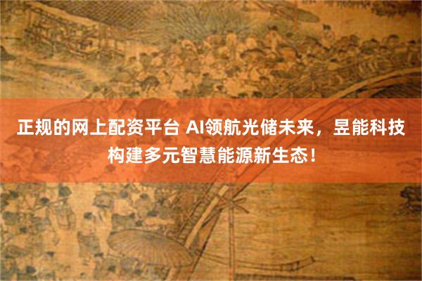 正规的网上配资平台 AI领航光储未来，昱能科技构建多元智慧能