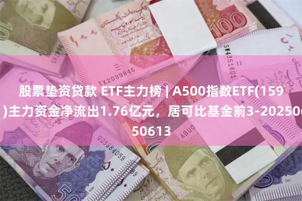 股票垫资贷款 ETF主力榜 | A500指数ETF(159351)主力资金净流出1.76亿元，居可比基金前3-20250613