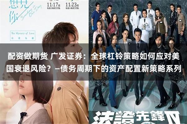 配资做期货 广发证券：全球杠铃策略如何应对美国衰退风险？—债务周期下的资产配置新策略系列