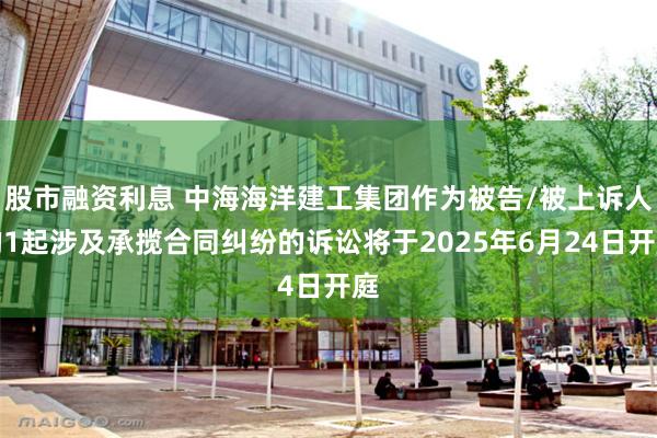 股市融资利息 中海海洋建工集团作为被告/被上诉人的1起涉及承