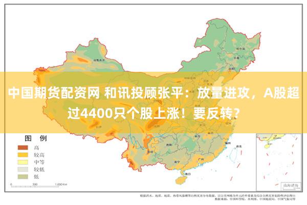 中国期货配资网 和讯投顾张平：放量进攻，A股超过4400只个股上涨！要反转？