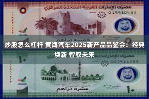 炒股怎么杠杆 黄海汽车2025新产品品鉴会：经典焕新 智驭未来