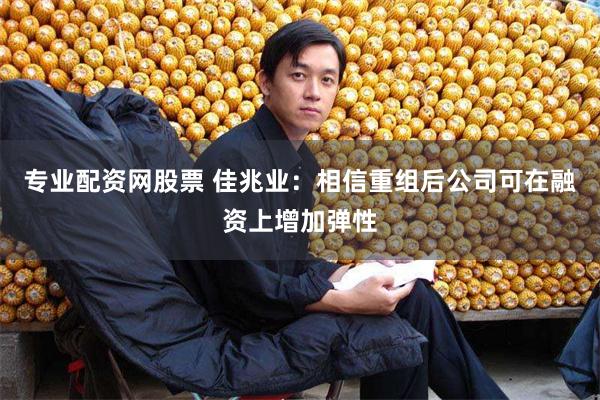 专业配资网股票 佳兆业：相信重组后公司可在融资上增加弹性