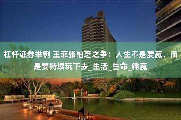 杠杆证券举例 王菲张柏芝之争：人生不是要赢，而是要持续玩下去