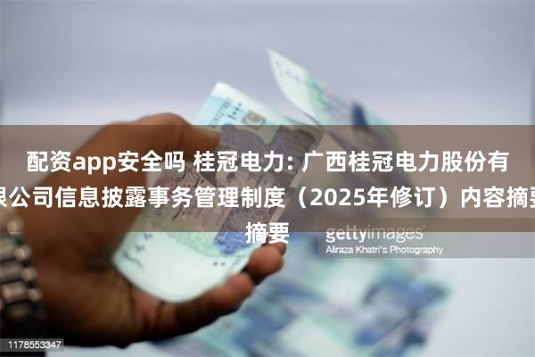 配资app安全吗 桂冠电力: 广西桂冠电力股份有限公司信息披露事务管理制度（2025年修订）内容摘要