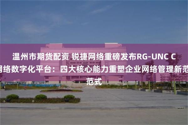 温州市期货配资 锐捷网络重磅发布RG-UNC CS网络数字化