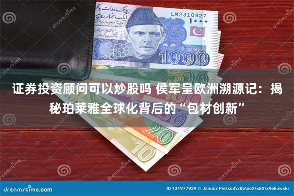 证券投资顾问可以炒股吗 侯军呈欧洲溯源记：揭秘珀莱雅全球化背
