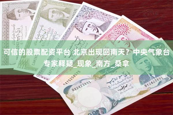 可信的股票配资平台 北京出现回南天？中央气象台专家释疑_现象