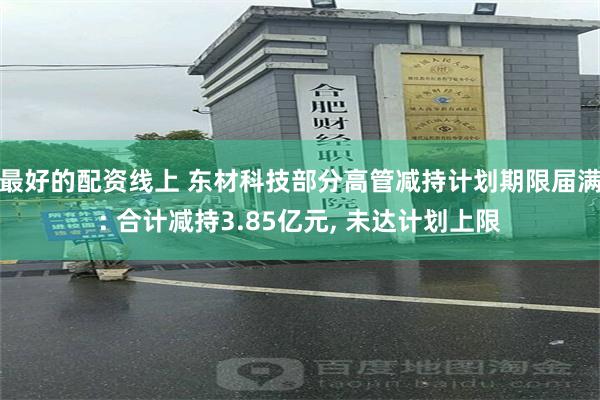 最好的配资线上 东材科技部分高管减持计划期限届满: 合计减持