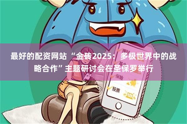 最好的配资网站 “金砖2025：多极世界中的战略合作”主题研