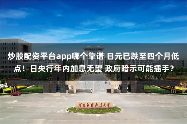 炒股配资平台app哪个靠谱 日元已跌至四个月低点！日央行年内