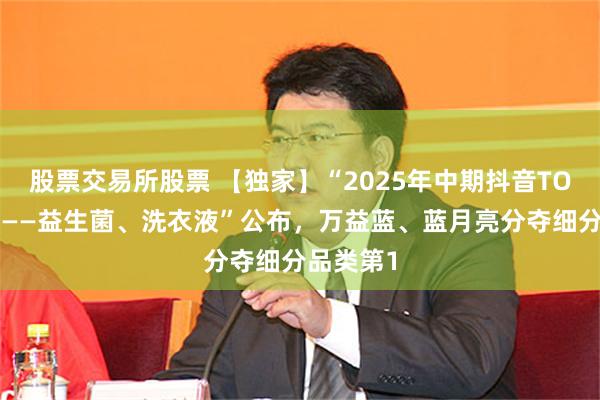 股票交易所股票 【独家】“2025年中期抖音TOP金品榜——