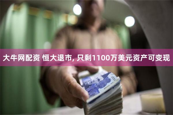 大牛网配资 恒大退市, 只剩1100万美元资产可变现