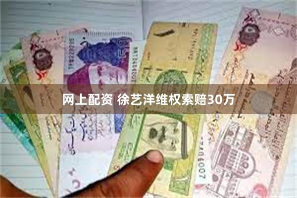 网上配资 徐艺洋维权索赔30万
