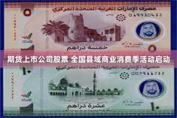 期货上市公司股票 全国县域商业消费季活动启动